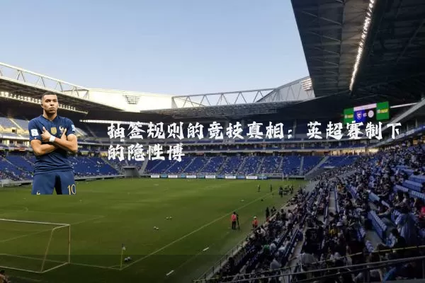 抽签规则的竞技真相：英超赛制下的隐性博弈