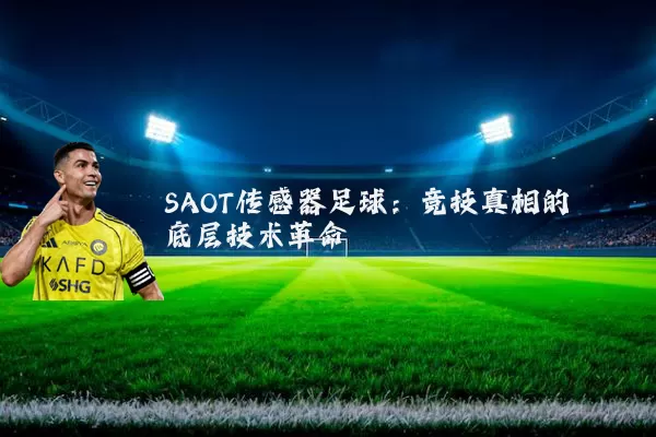 SAOT传感器足球:竞技真相的底层技术革命