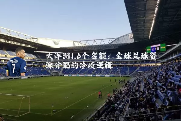 大洋洲1.5个名额:全球足球资源分配的冷峻逻辑