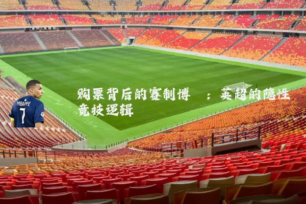 购票背后的赛制博弈：英超的隐性竞技逻辑