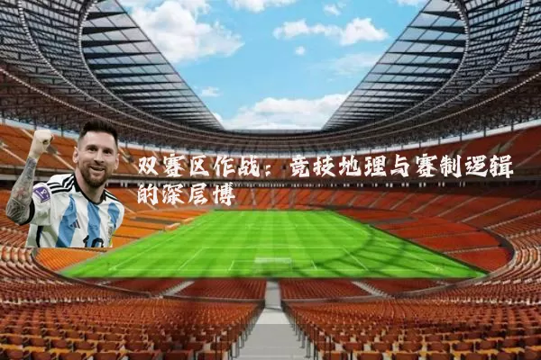 双赛区作战：竞技地理与赛制逻辑的深层博弈